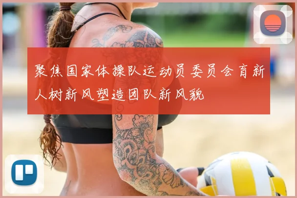 聚焦国家体操队运动员委员会育新人树新风塑造团队新风貌