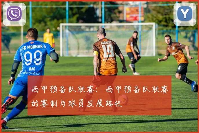 西甲预备队联赛：西甲预备队联赛的赛制与球员发展路径