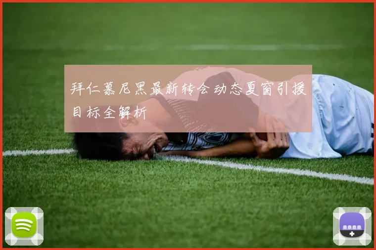 拜仁慕尼黑最新转会动态夏窗引援目标全解析