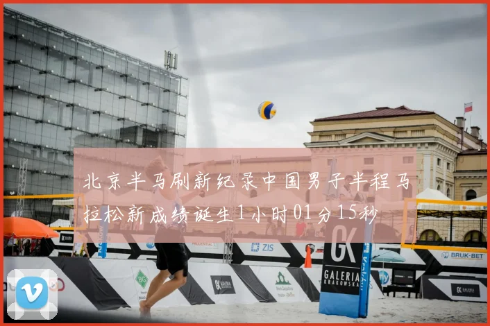 北京半马刷新纪录中国男子半程马拉松新成绩诞生1小时01分15秒