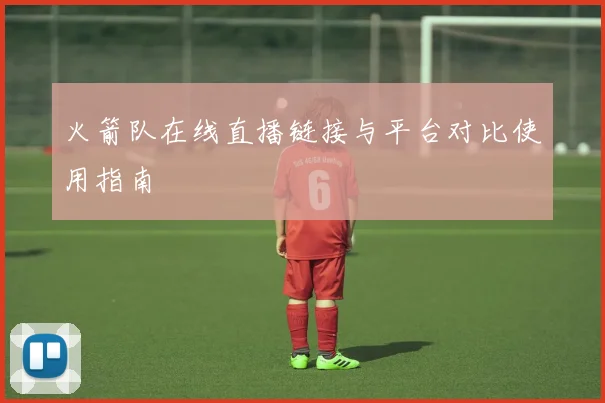 火箭队在线直播链接与平台对比使用指南